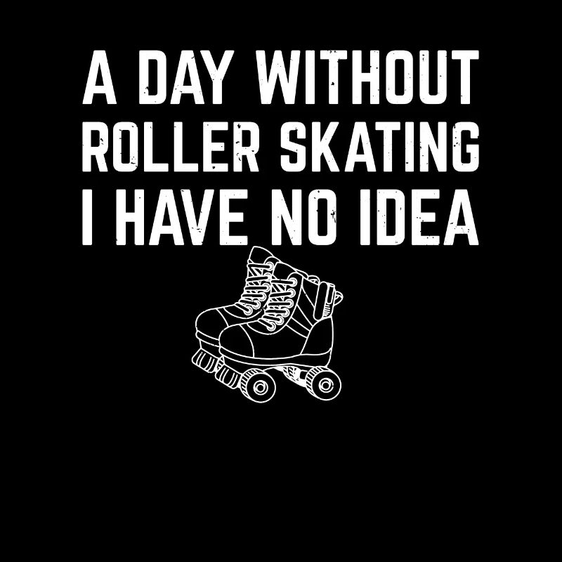 A Day Without Roller Skating I Have No Idea - Roll