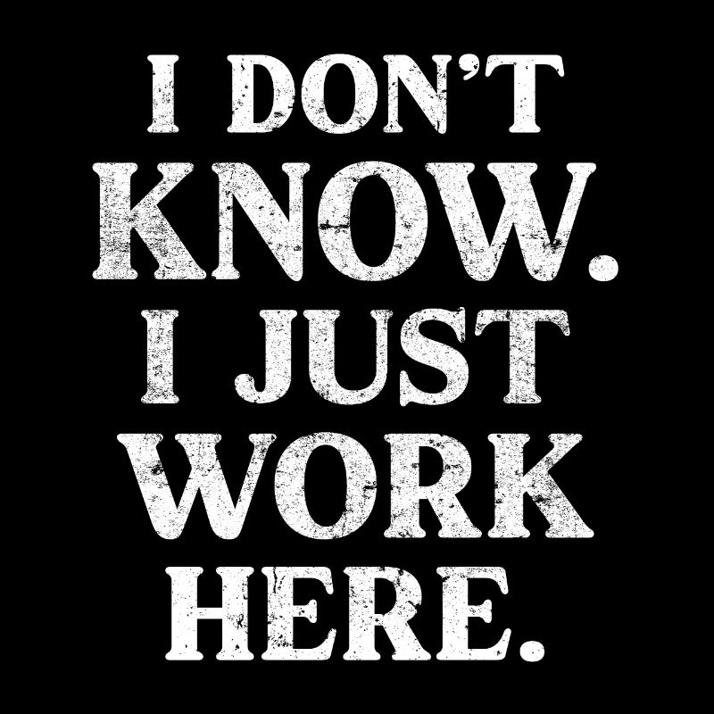 I Don't Know, I Just Work Here