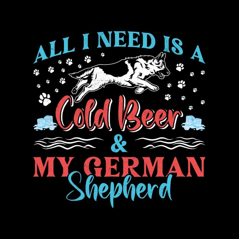 German Shepherd ALL I NEED IS COLD BEER