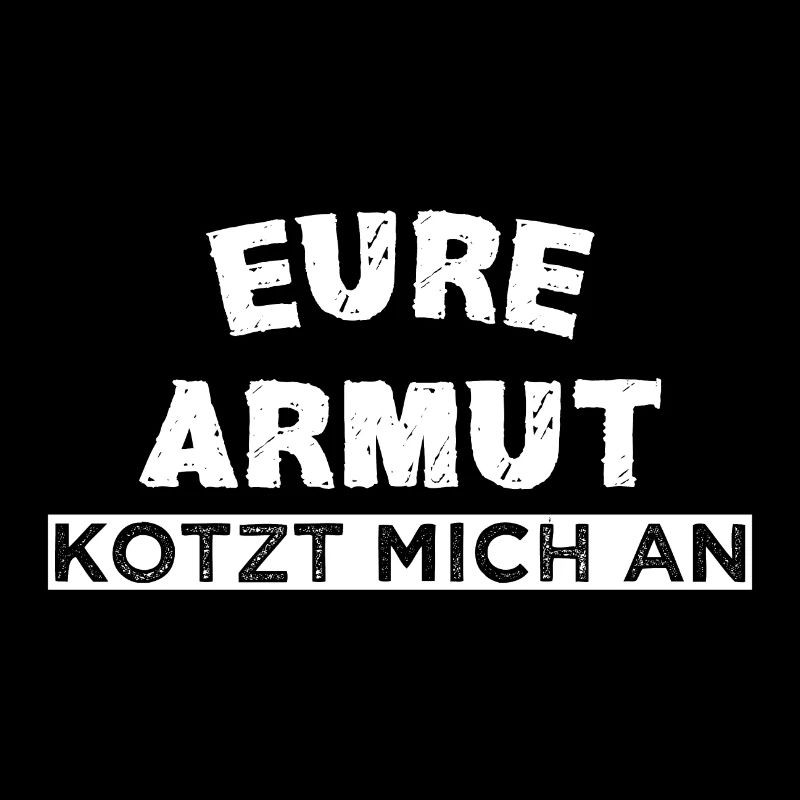 Eure Armut kotzt mich an