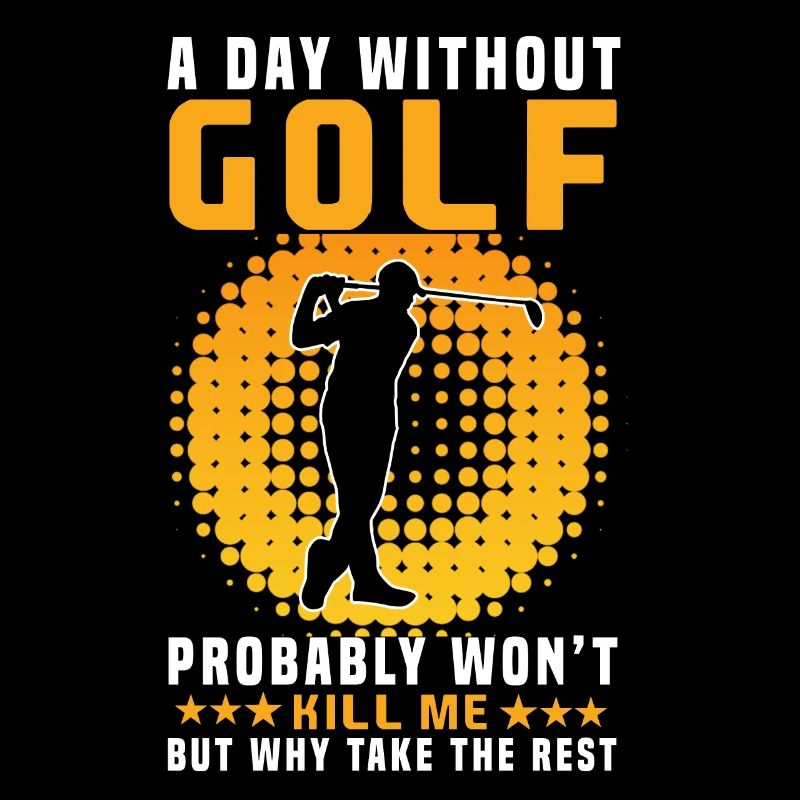 Golf - A day without golf will not kill me