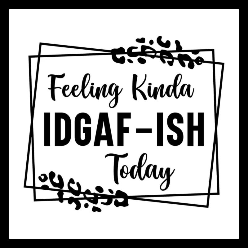 FEELING KINDA IDGAF TODAY