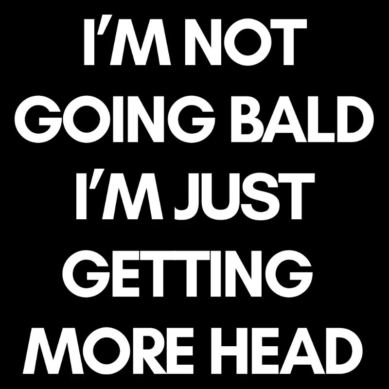 IM NOT GOING BALD IM JUST GETTING MORE HEAD