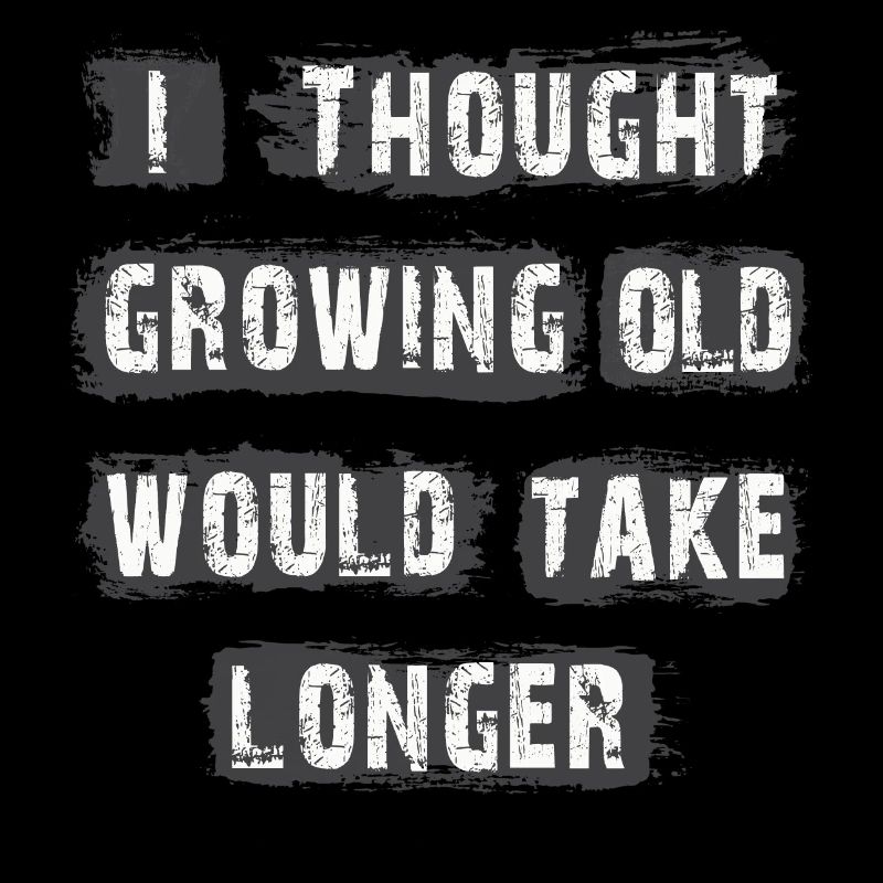 I Thought Growing Old Would Take longer