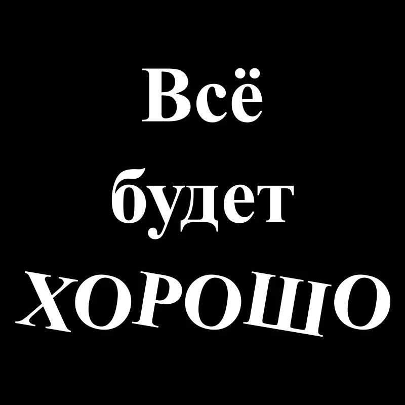 Всё будет ХОРОШО - Everything will be GOOD