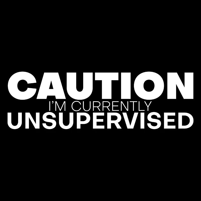 Caution I'm Currently Unsupervised 4