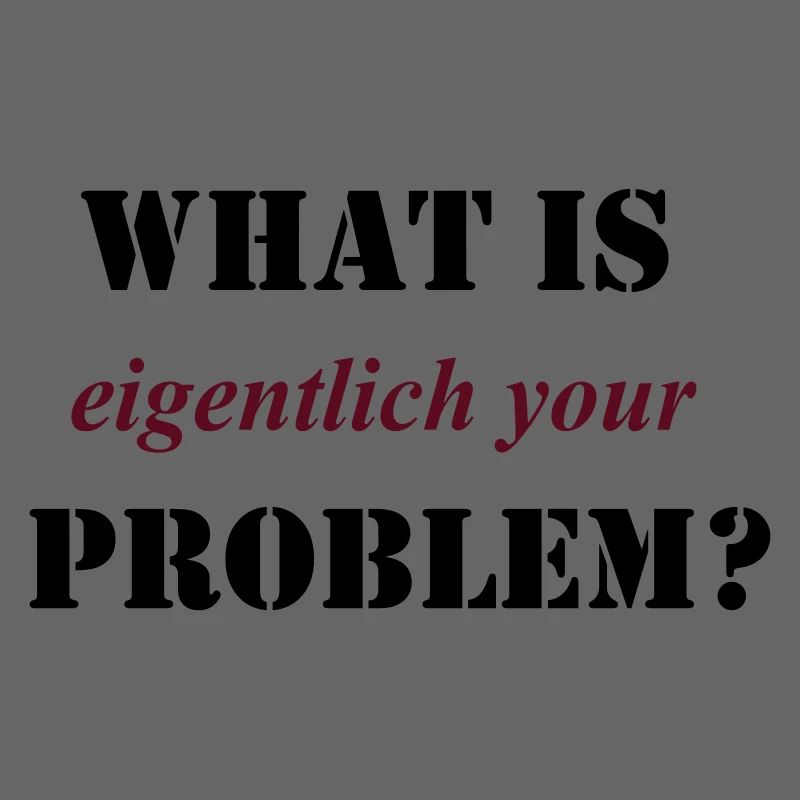 what is eigentlich your problem? - sehr, sehr gut