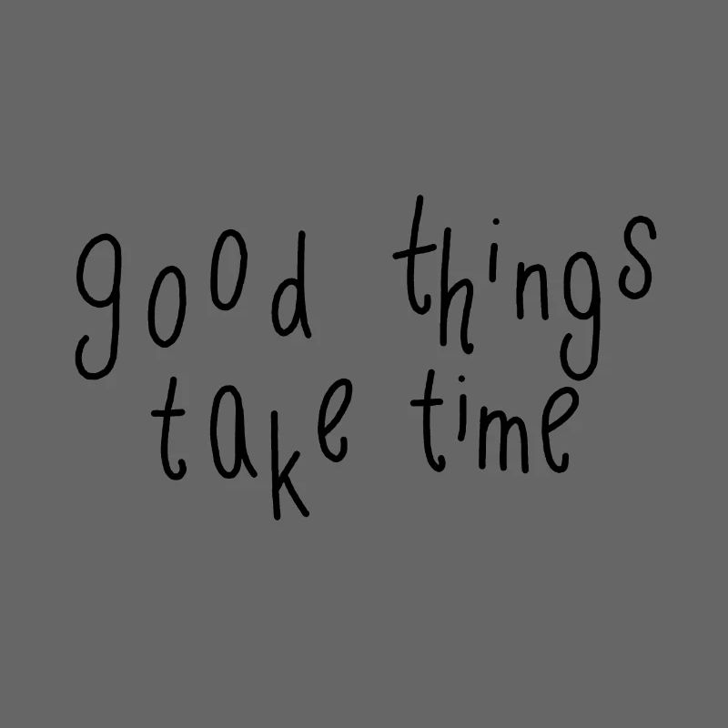 good things take time