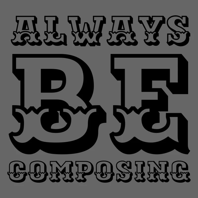 Always be composing