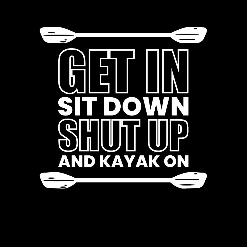 Get In Shit Down Shut Up - Kayaker Gift