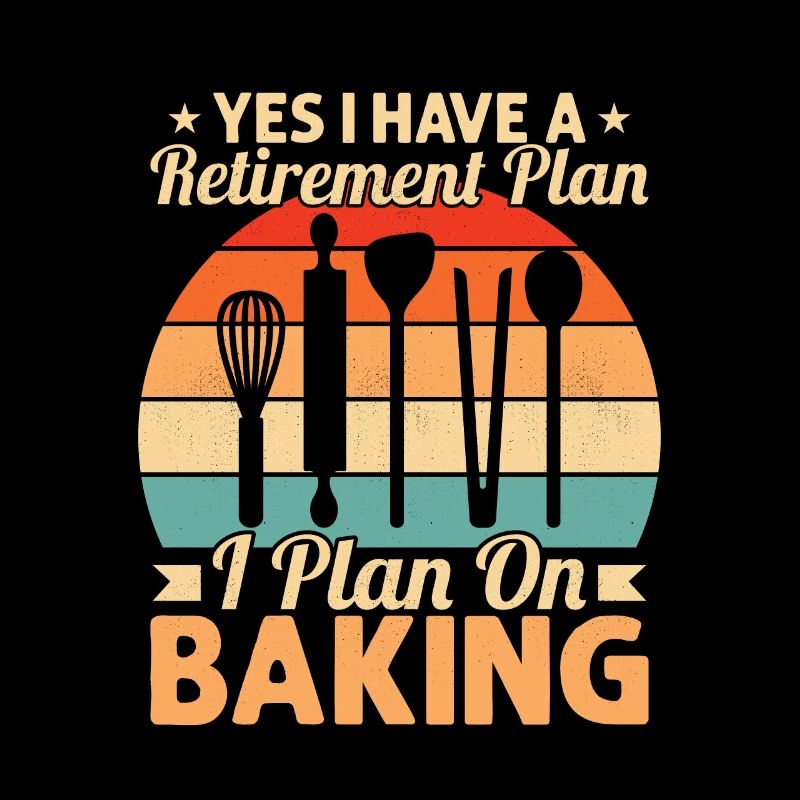 Yes I Have A Retirement Plan I Plan On Baking Cook