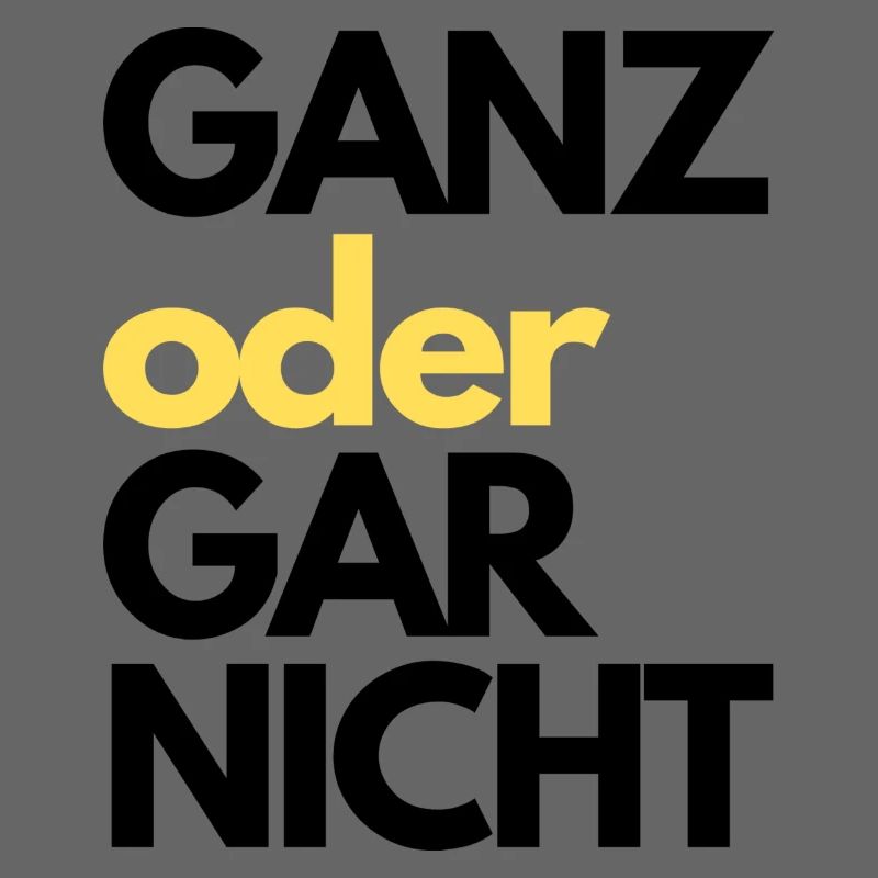 GANZ oder GAR NICHT