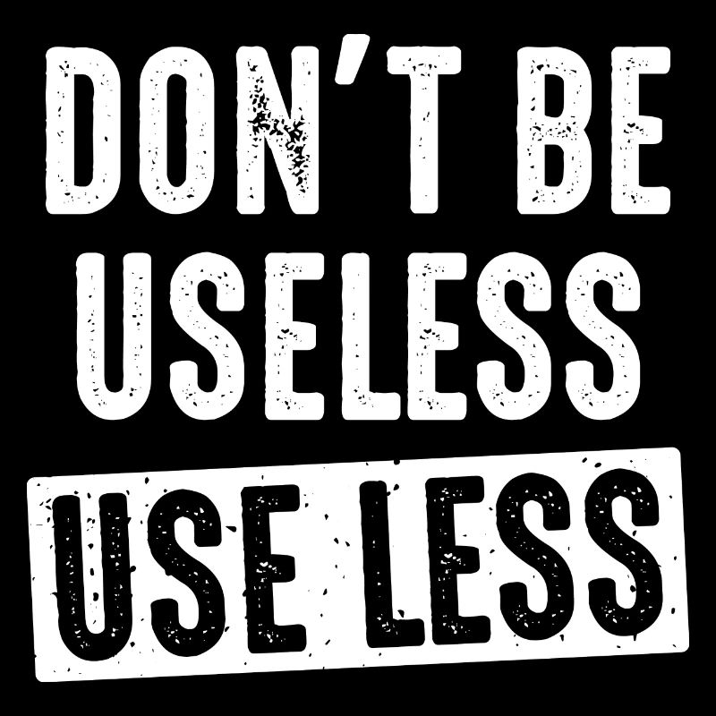 don't be useless, use less