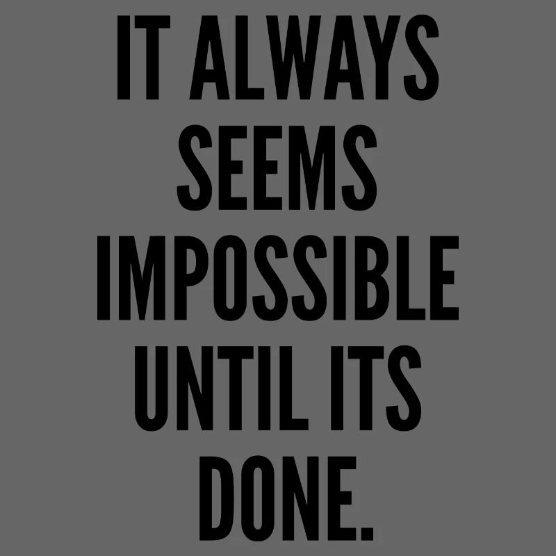 It Always Seems Impossible Until It's Done.