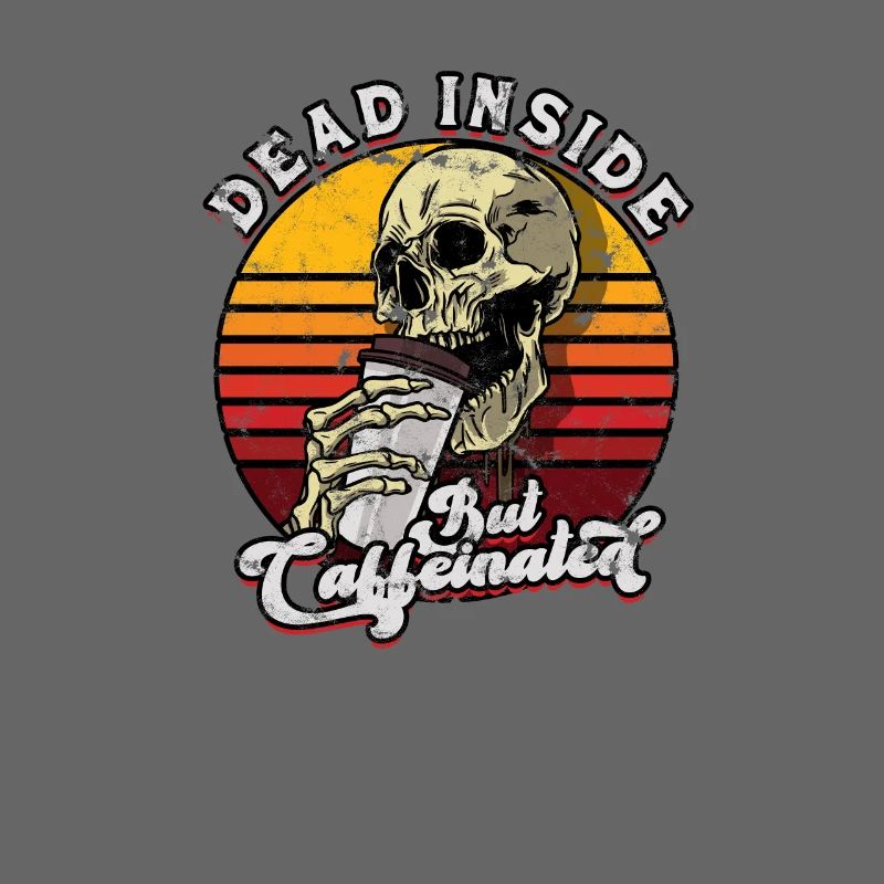 Dead inside but caffeinated - caffeine