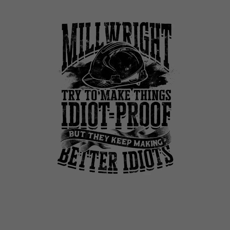 Millwright Try to make things idiot proof but
