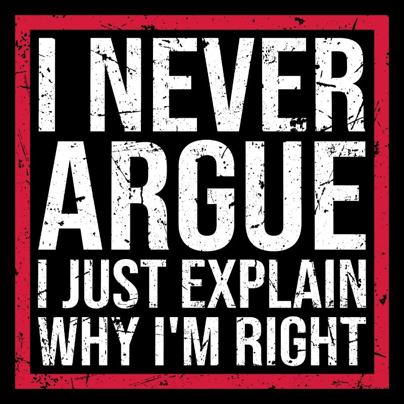 I Never Argue I Just Explain Why I'm Right Spruch