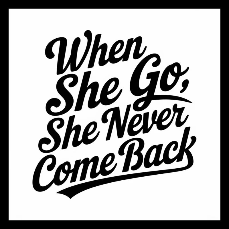 when she go she never come back