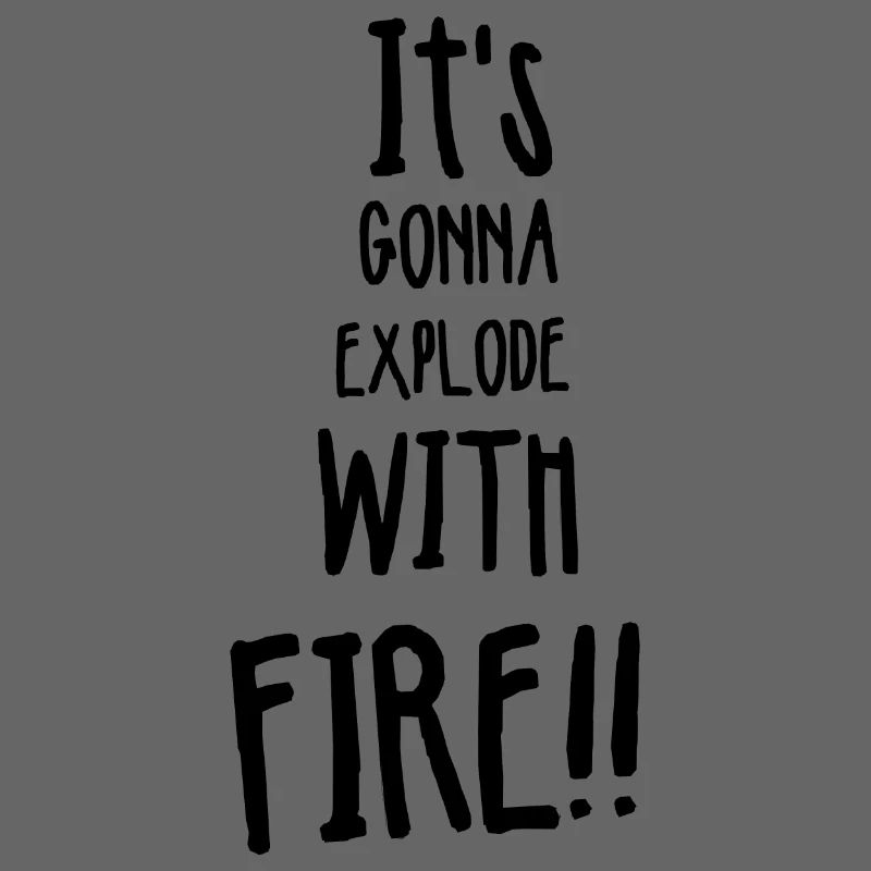 Its gonna explode with fire