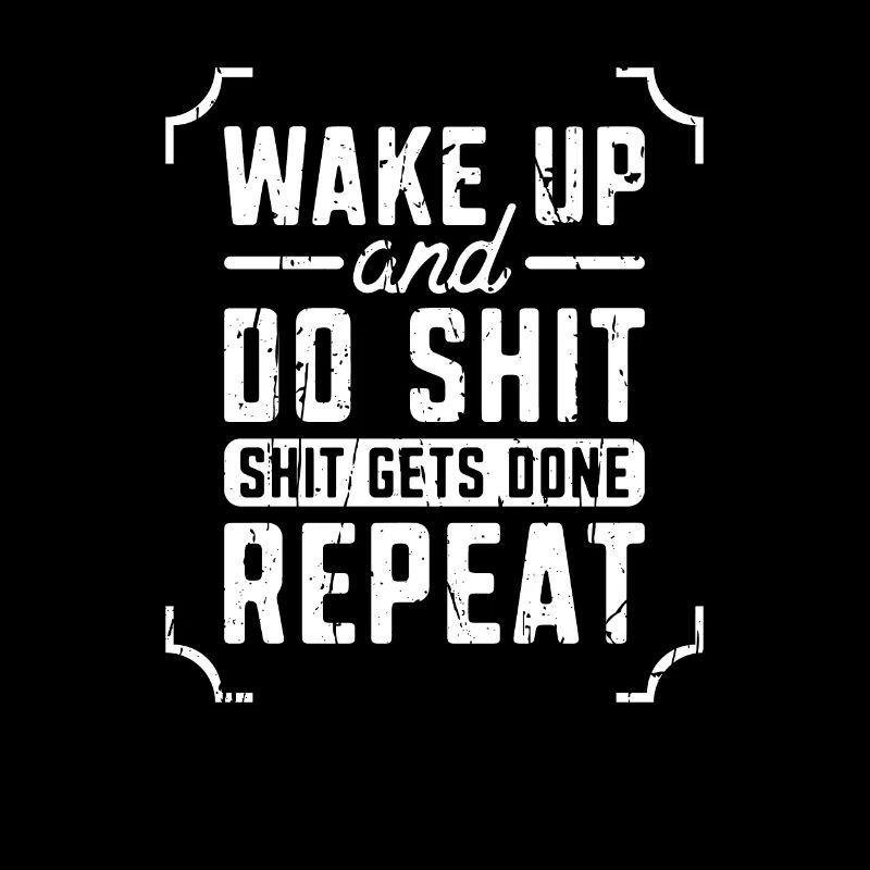 Wake Up and Do Shit Shit Gets Done Repeat -