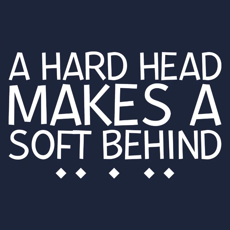 A Hard Head Makes A Soft Behind