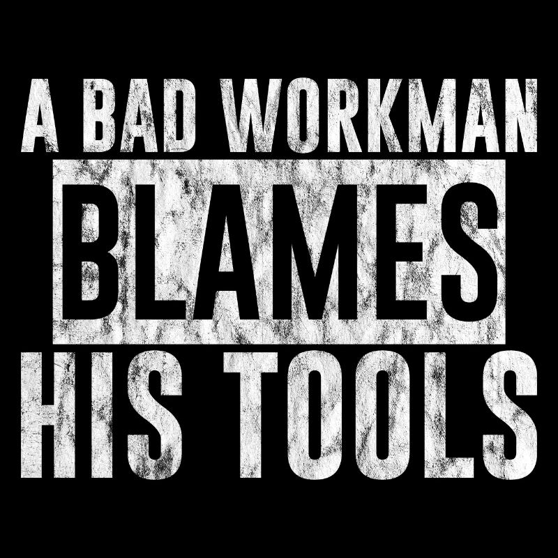 A Bad Workman Blames His Tools 3