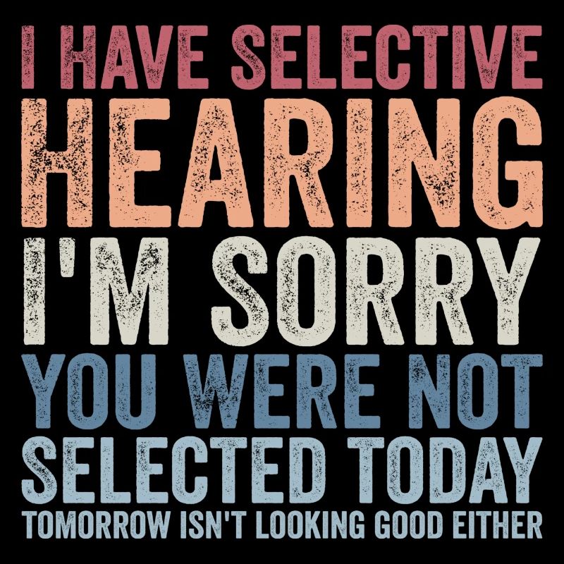 i have selective hearing i'm sorry