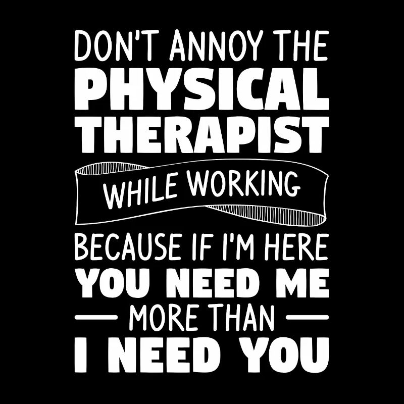 Don't Annoy The Physical Therapist While Working