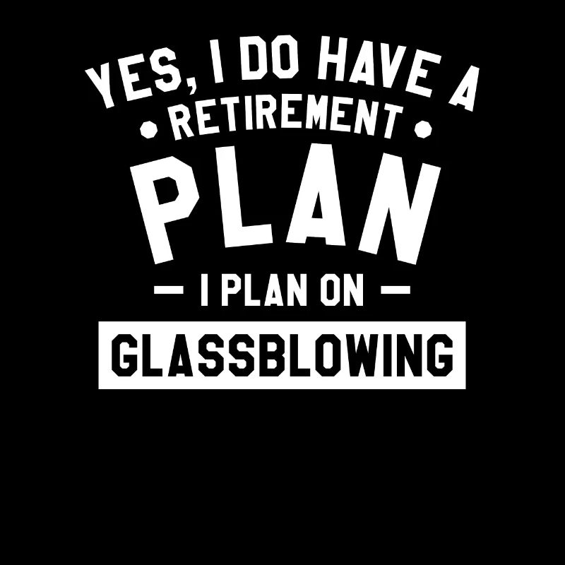 Yes I Do Have A Retirement Plan I Plan On Glassblo