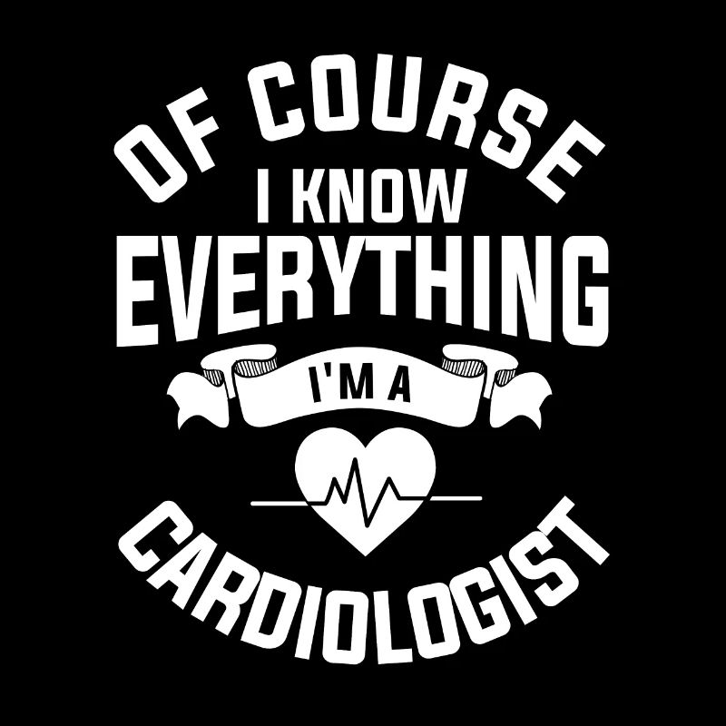 Of Course I Know Everything I'm A Cardiologist