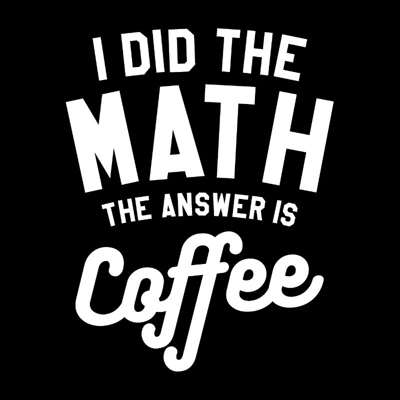 I Did The Math The Answer Is Coffee Mathematics