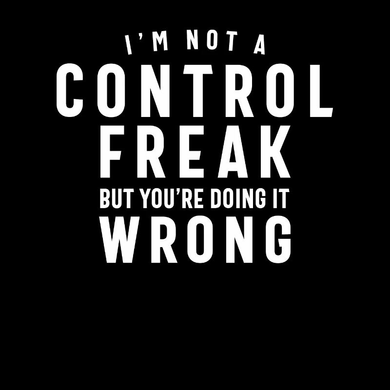 I'm Not a Control Freak But You're Doing it Wrong