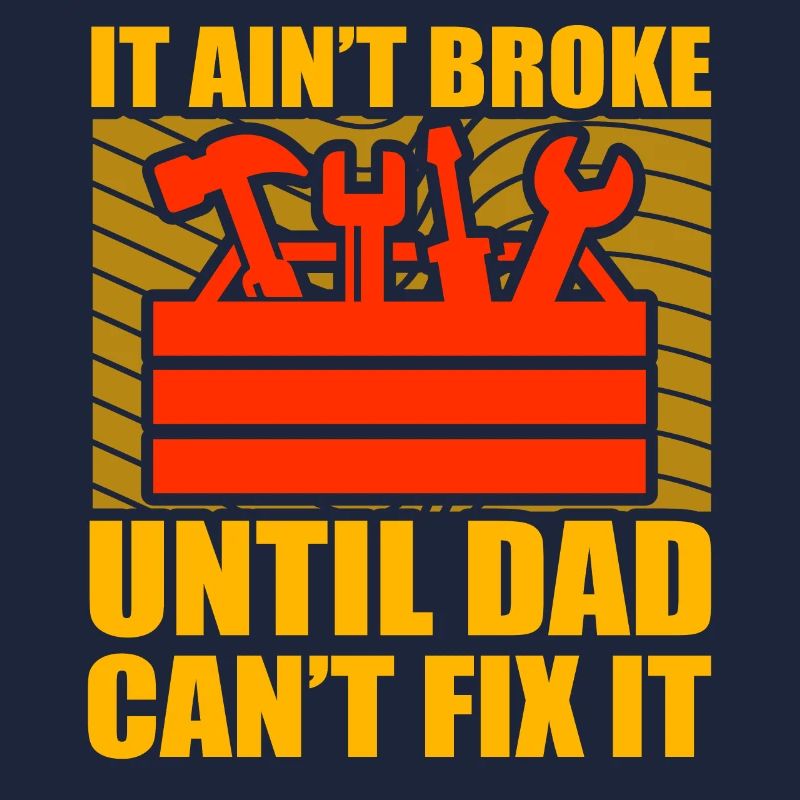 It ain't broke until Dad can't fix it