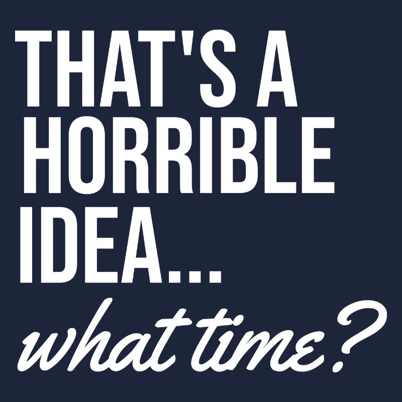 That's a terrible idea when funny