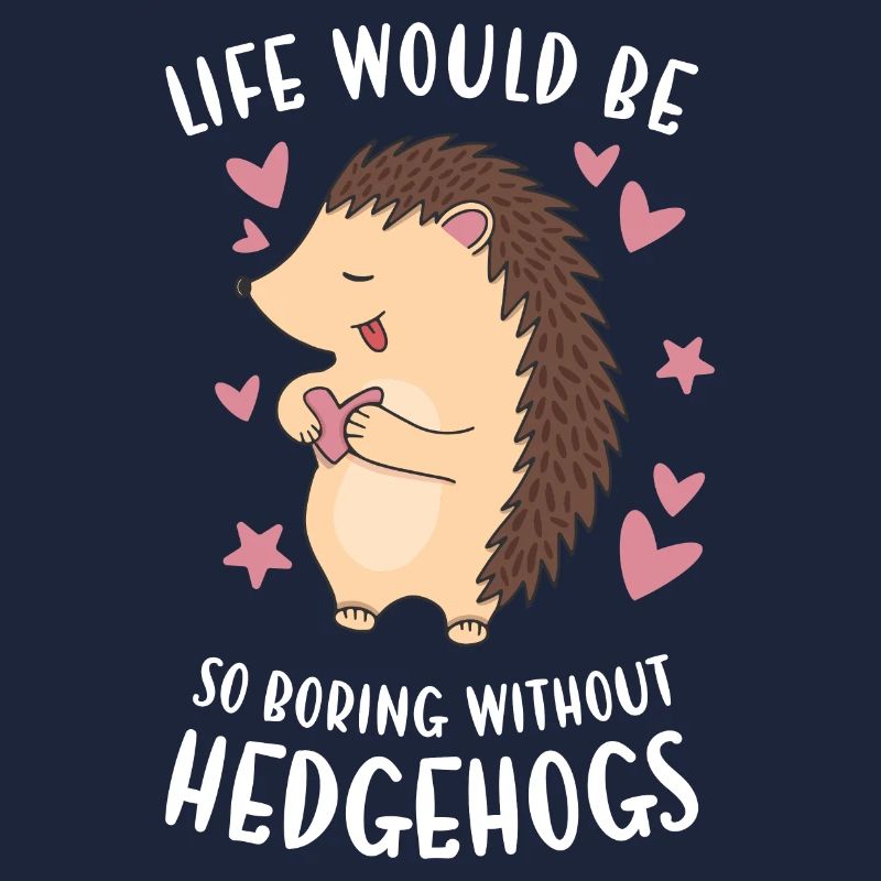 Life Would Be So Boring Without Hedgehogs Hedgehog
