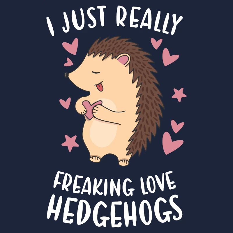 I Just Really Freaking Love Hedgehogs Hedgehog