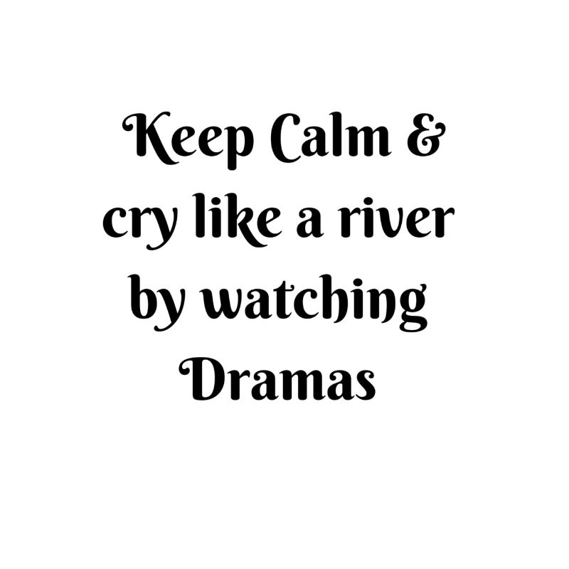Keep Calm cry like a river by watching Dramas