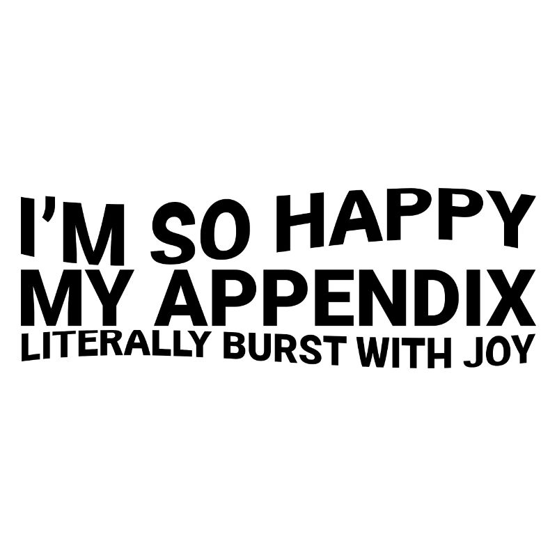 Im So Happy My Appendix Literally Burst With Joy3