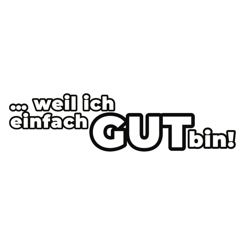 Weil ich einfach GUT bin!