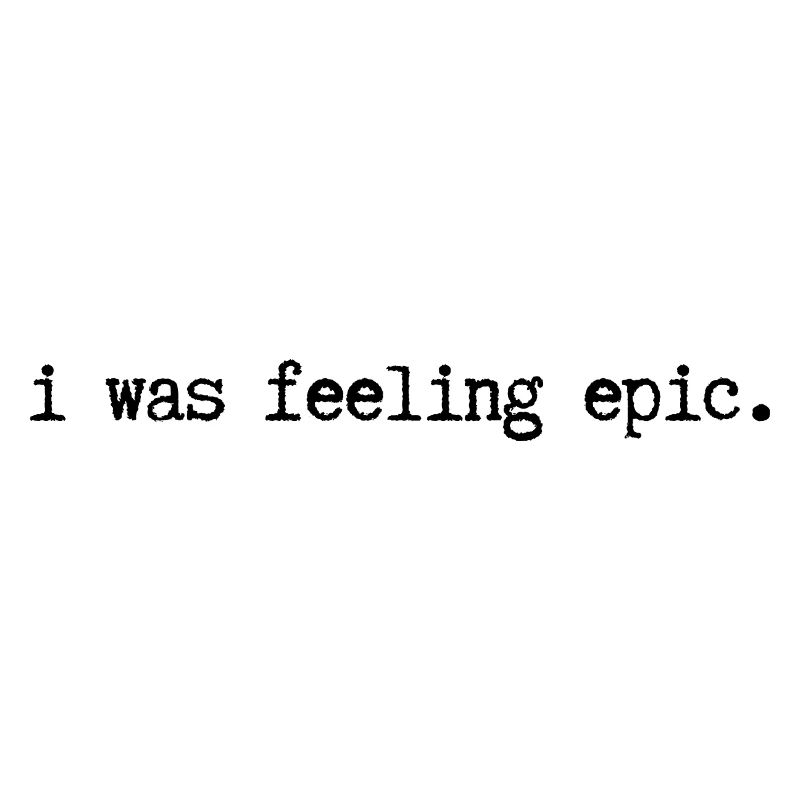 I was feeling epic.