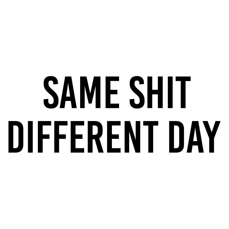 Same Shit different day