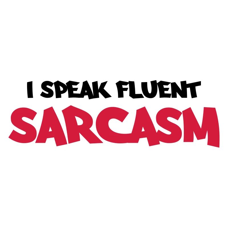 I speak fluent sarcasm