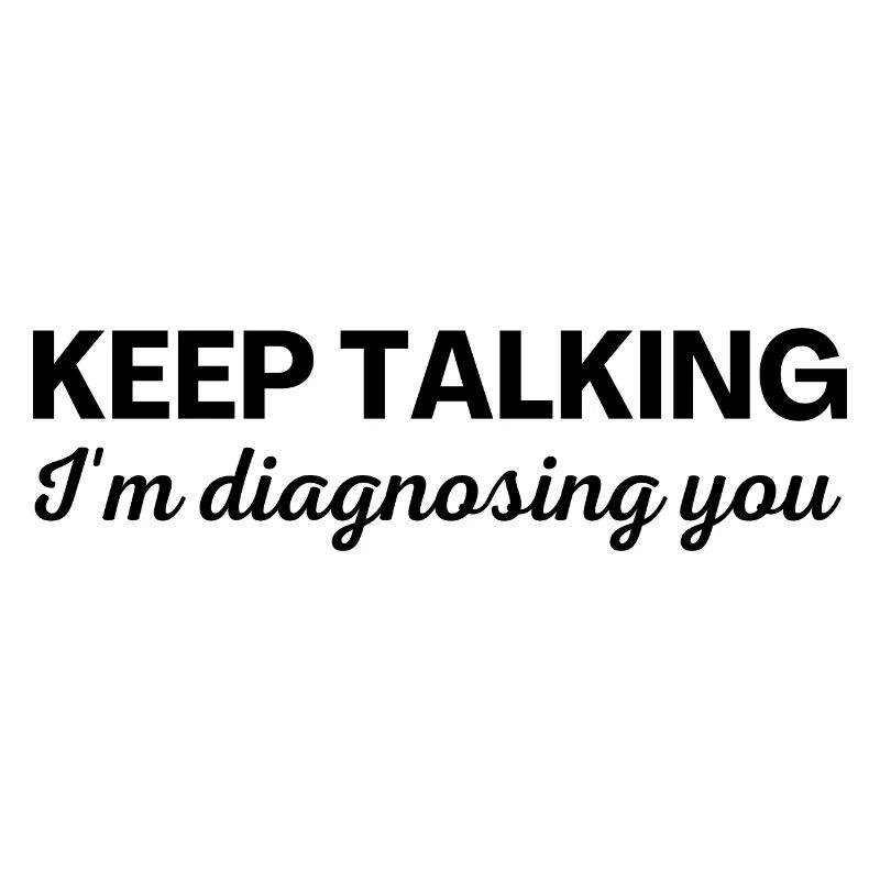 Keep talking I m diagnosing you