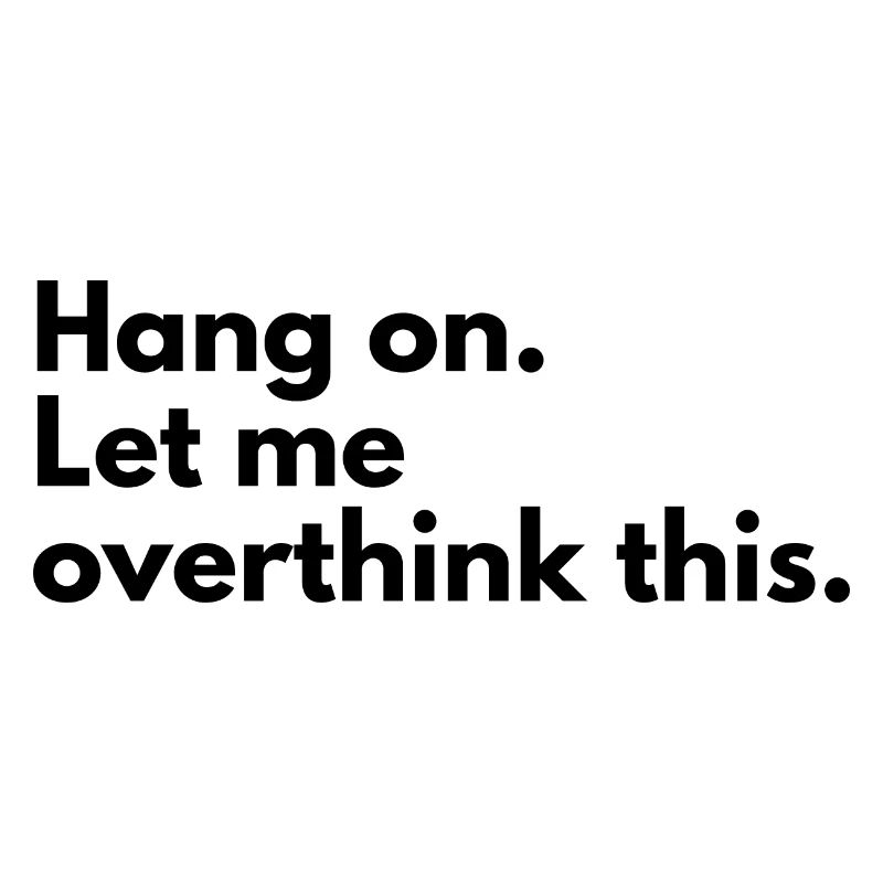 Hang on. Let me overthink this.