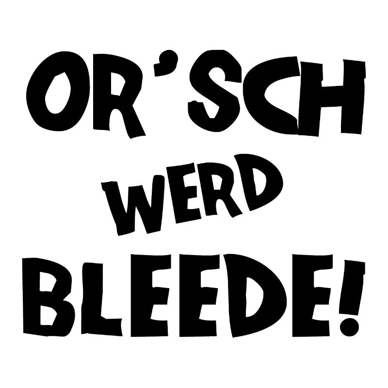 Or´ werd bleede! - Ich werde blöde - sächsisch