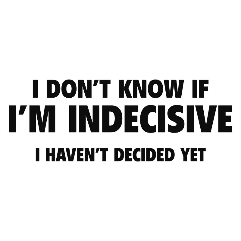 I Don't Know If I'm Indecisive I Haven't Decided Y