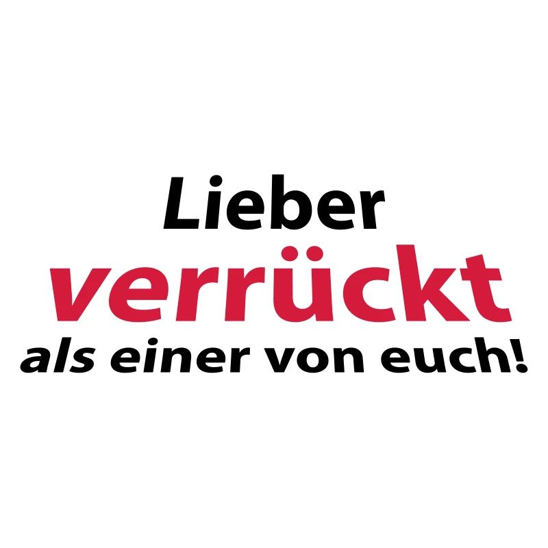 Lieber verrückt als einer von euch!