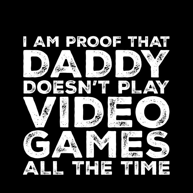 I Am Proof That Daddy Doesn't Play Video Games 3