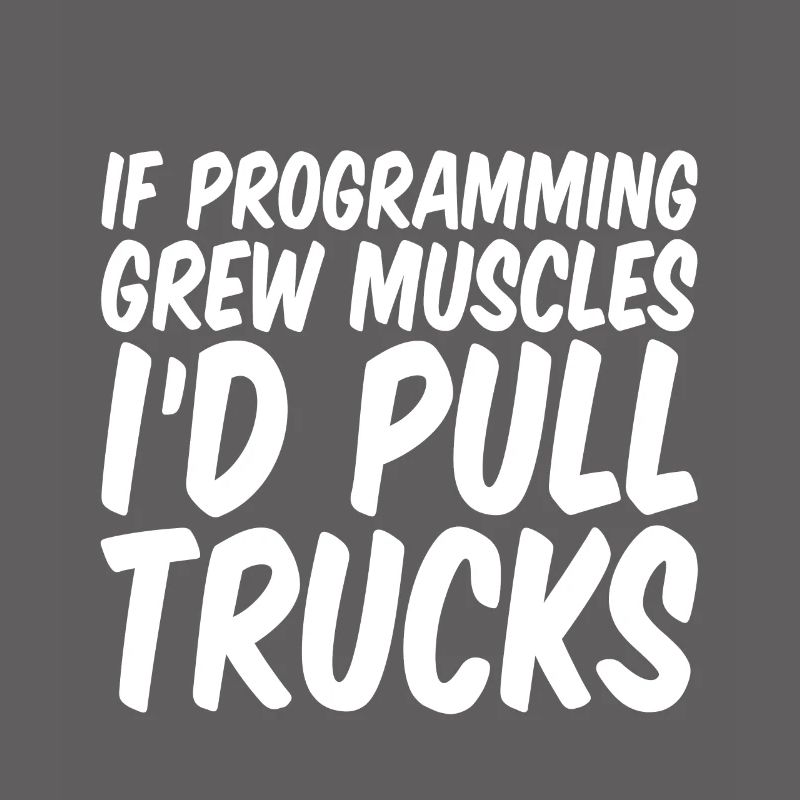 If Programming Grew Muscles, I'd Pull Trucks