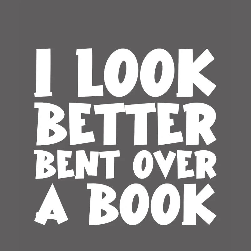 I Look Better Bent Over A Book